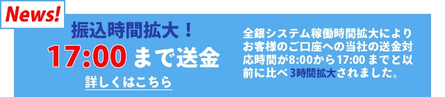 振込時間拡大! 18：00まで送金できます。全銀システム稼働時間拡大によりお客様のご口座への当社の送金対応時間が8:00から17:00までと以前に比べ3時間拡大されました。